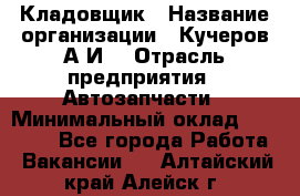 Кладовщик › Название организации ­ Кучеров А.И. › Отрасль предприятия ­ Автозапчасти › Минимальный оклад ­ 24 000 - Все города Работа » Вакансии   . Алтайский край,Алейск г.